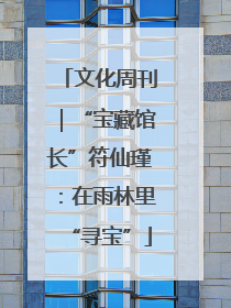 文化周刊｜“宝藏馆长”符仙瑾：在雨林里“寻宝”